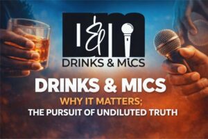 Drinks & Mics: Why It matters – The pursuit of undiluted truth 